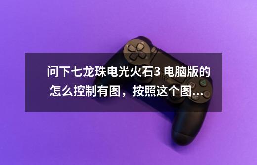 问下七龙珠电光火石3 电脑版的 怎么控制有图,按照这个图来告诉我怎么操作-第1张-游戏信息-龙启网