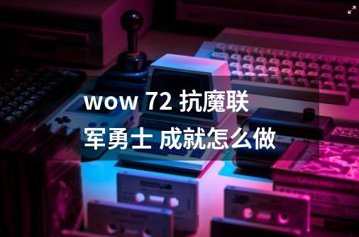 wow 7.2 抗魔联军勇士 成就怎么做-第1张-游戏信息-龙启网