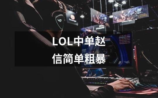 LOL中单赵信简单粗暴-第1张-游戏信息-龙启网