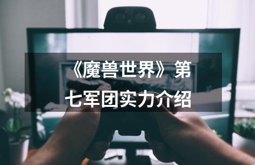 《魔兽世界》第七军团实力介绍-第1张-游戏信息-龙启网