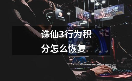 诛仙3行为积分怎么恢复-第1张-游戏信息-龙启网