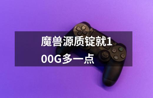 魔兽源质锭就100G多一点-第1张-游戏信息-龙启网
