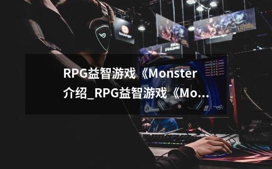 RPG益智游戏《Monster介绍_RPG益智游戏《Monster是什么-第1张-游戏信息-龙启网