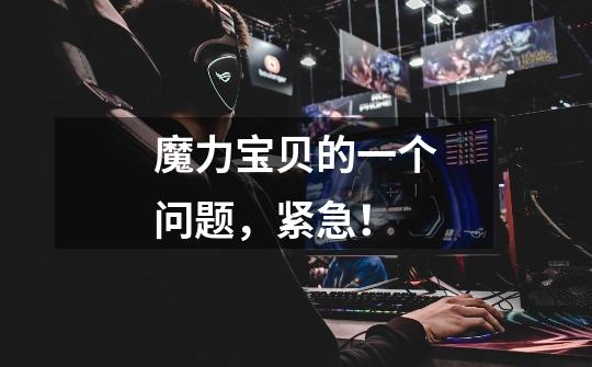 魔力宝贝的一个问题,紧急!-第1张-游戏信息-龙启网