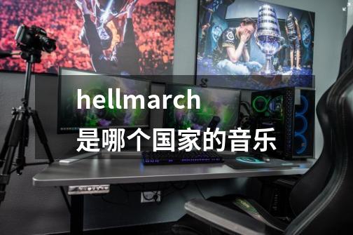 hellmarch是哪个国家的音乐-第1张-游戏信息-龙启网
