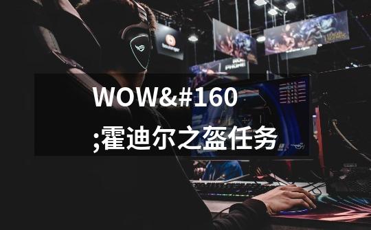 WOW 霍迪尔之盔任务-第1张-游戏信息-龙启网