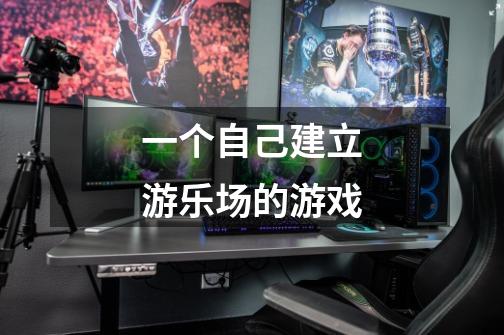 一个自己建立游乐场的游戏-第1张-游戏信息-龙启网