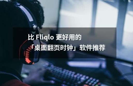 比 Fliqlo 更好用的「桌面翻页时钟」软件推荐-第1张-游戏信息-龙启网