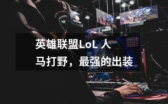 英雄联盟LoL 人马打野,最强的出装-第1张-游戏信息-龙启网