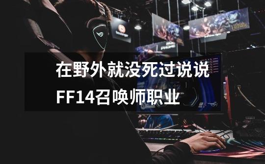 在野外就没死过说说FF14召唤师职业-第1张-游戏信息-龙启网