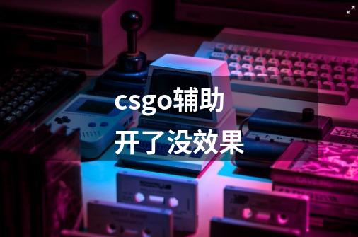 csgo辅助开了没效果-第1张-游戏信息-龙启网