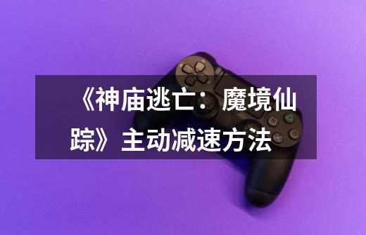 《神庙逃亡:魔境仙踪》主动减速方法-第1张-游戏信息-龙启网