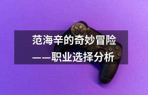 范海辛的奇妙冒险——职业选择分析-第1张-游戏信息-龙启网