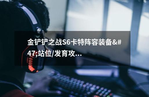 金铲铲之战S6卡特阵容装备/站位/发育攻略-第1张-游戏信息-龙启网