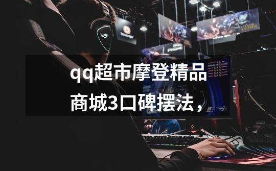qq超市摩登精品商城3口碑摆法,-第1张-游戏信息-龙启网
