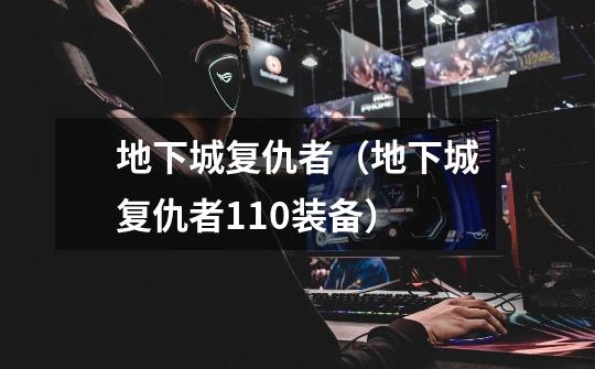 地下城复仇者(地下城复仇者110装备)-第1张-游戏信息-龙启网