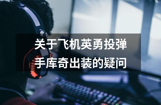 关于飞机英勇投弹手库奇出装的疑问-第1张-游戏信息-龙启网
