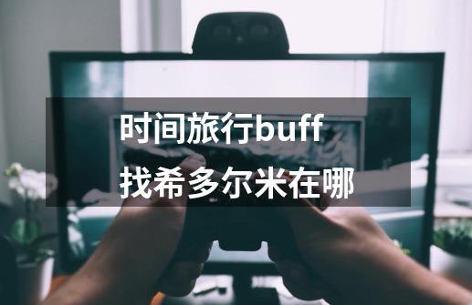 时间旅行buff找希多尔米在哪-第1张-游戏信息-龙启网