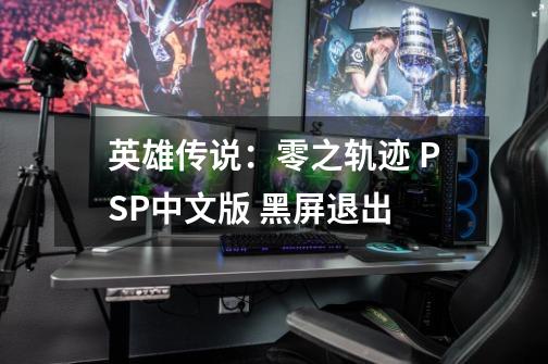 英雄传说:零之轨迹 PSP中文版 黑屏退出-第1张-游戏信息-龙启网