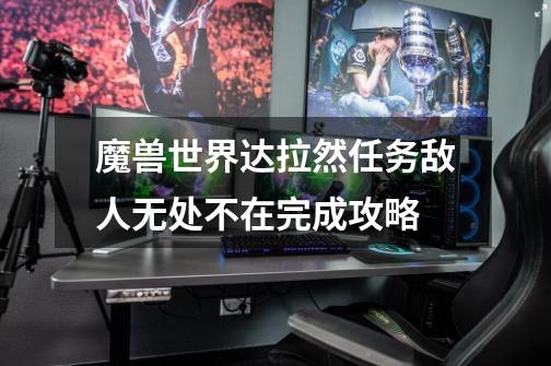魔兽世界达拉然任务敌人无处不在完成攻略-第1张-游戏信息-龙启网