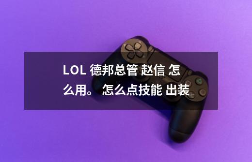 LOL 德邦总管 赵信 怎么用。 怎么点技能 出装-第1张-游戏信息-龙启网