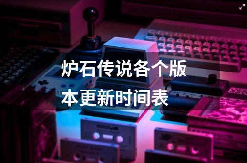 炉石传说各个版本更新时间表-第1张-游戏信息-龙启网