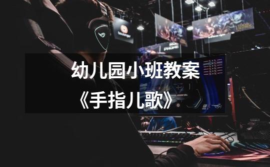 幼儿园小班教案《手指儿歌》-第1张-游戏信息-龙启网