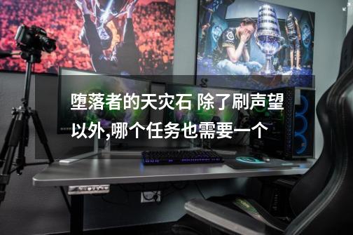 堕落者的天灾石 除了刷声望以外,哪个任务也需要一个-第1张-游戏信息-龙启网