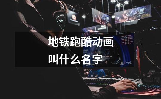 地铁跑酷动画叫什么名字-第1张-游戏信息-龙启网