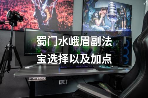 蜀门水峨眉副法宝选择以及加点-第1张-游戏信息-龙启网