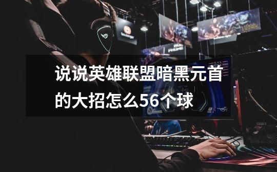 说说英雄联盟暗黑元首的大招怎么5.6个球-第1张-游戏信息-龙启网