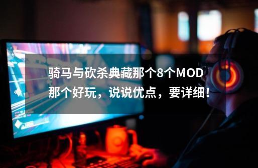 骑马与砍杀典藏那个8个MOD那个好玩,说说优点,要详细!-第1张-游戏信息-龙启网