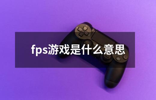 fps游戏是什么意思-第1张-游戏信息-龙启网