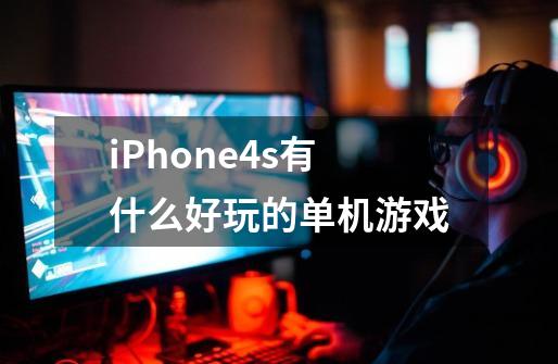 iPhone4s有什么好玩的单机游戏-第1张-游戏信息-龙启网