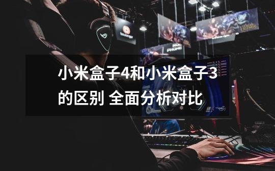 小米盒子4和小米盒子3的区别 全面分析对比-第1张-游戏信息-龙启网
