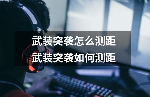 武装突袭怎么测距 武装突袭如何测距-第1张-游戏信息-龙启网
