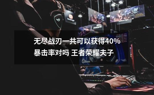 无尽战刃一共可以获得40%暴击率对吗 王者荣耀夫子-第1张-游戏信息-龙启网