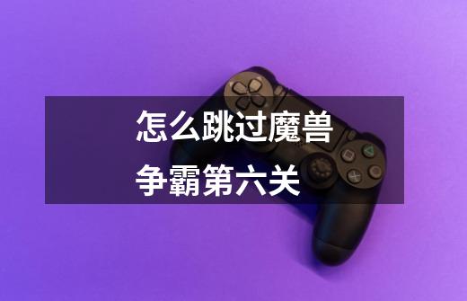 怎么跳过魔兽争霸第六关-第1张-游戏信息-龙启网
