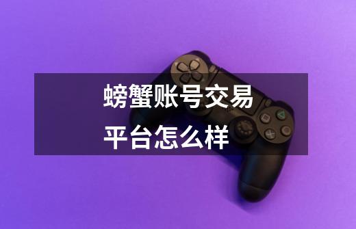 螃蟹账号交易平台怎么样-第1张-游戏信息-龙启网