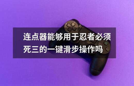 连点器能够用于忍者必须死三的一键滑步操作吗-第1张-游戏信息-龙启网