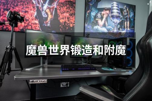 魔兽世界锻造和附魔-第1张-游戏信息-龙启网