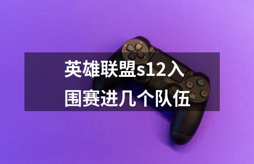 英雄联盟s12入围赛进几个队伍-第1张-游戏信息-龙启网