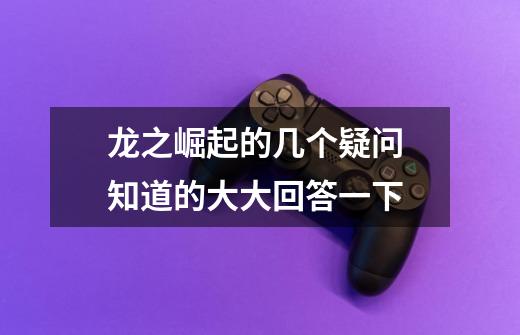 龙之崛起的几个疑问 知道的大大回答一下-第1张-游戏信息-龙启网