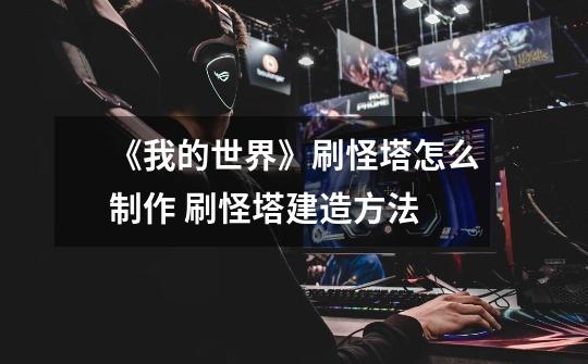 《我的世界》刷怪塔怎么制作 刷怪塔建造方法-第1张-游戏信息-龙启网