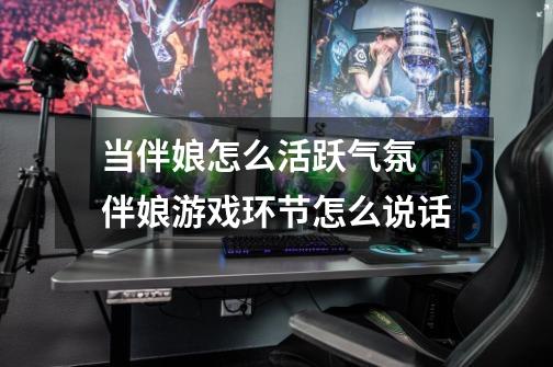 当伴娘怎么活跃气氛 伴娘游戏环节怎么说话-第1张-游戏信息-龙启网