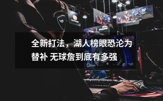 全新打法,湖人榜眼恐沦为替补 无球詹到底有多强-第1张-游戏信息-龙启网