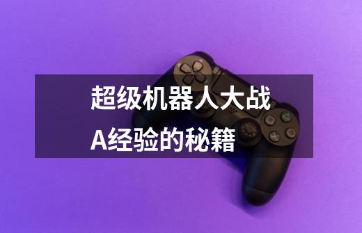 超级机器人大战A经验的秘籍-第1张-游戏信息-龙启网