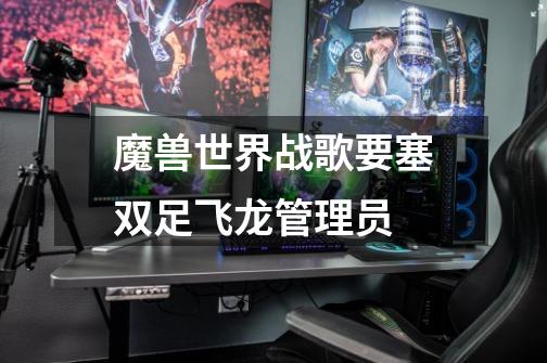 魔兽世界战歌要塞双足飞龙管理员-第1张-游戏信息-龙启网
