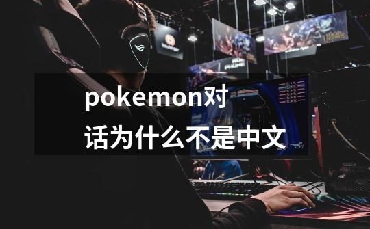 pokemon对话为什么不是中文-第1张-游戏信息-龙启网
