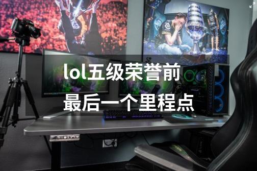 lol五级荣誉前最后一个里程点-第1张-游戏信息-龙启网